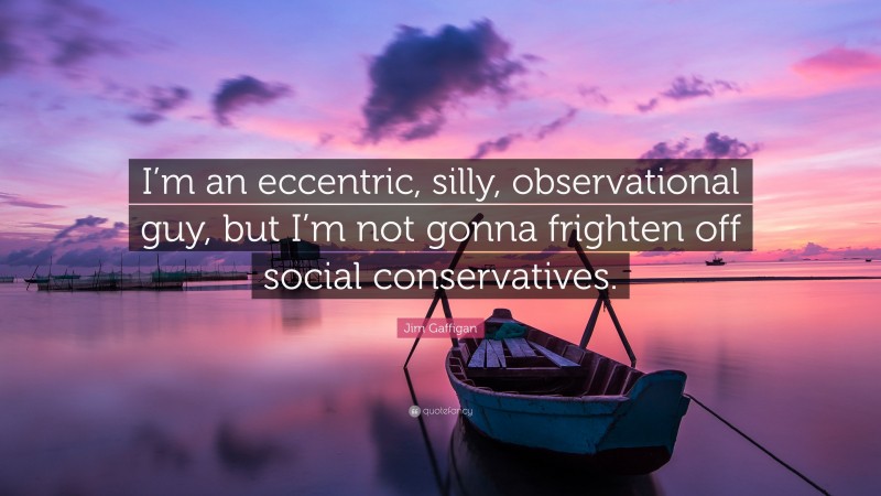 Jim Gaffigan Quote: “I’m an eccentric, silly, observational guy, but I’m not gonna frighten off social conservatives.”