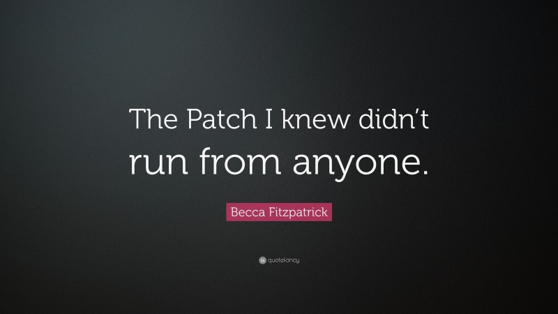 Becca Fitzpatrick Quote: “The Patch I knew didn’t run from anyone.”