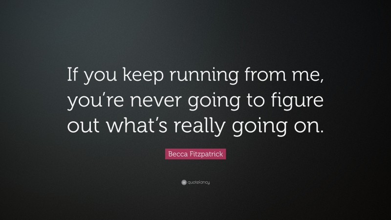 Becca Fitzpatrick Quote: “If you keep running from me, you’re never going to figure out what’s really going on.”