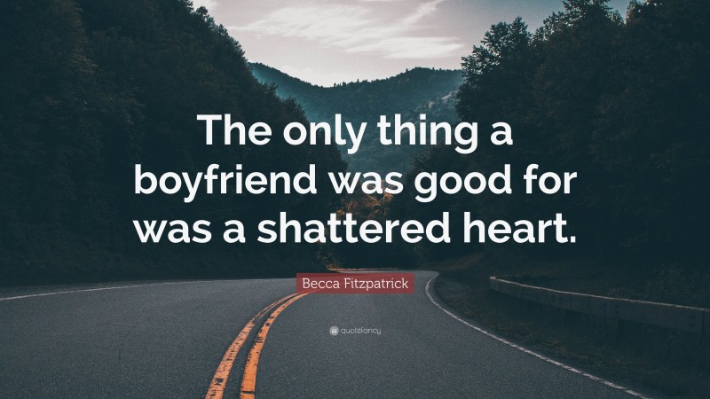 Becca Fitzpatrick Quote: “The only thing a boyfriend was good for was a shattered heart.”