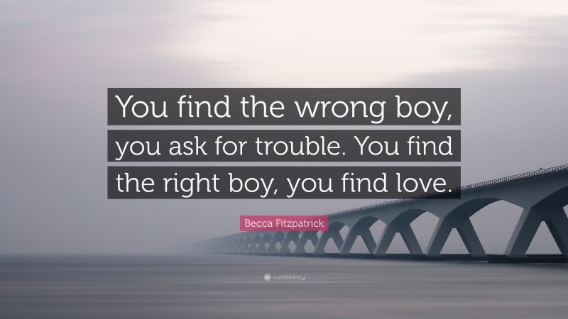 Becca Fitzpatrick Quote: “You find the wrong boy, you ask for trouble. You find the right boy, you find love.”