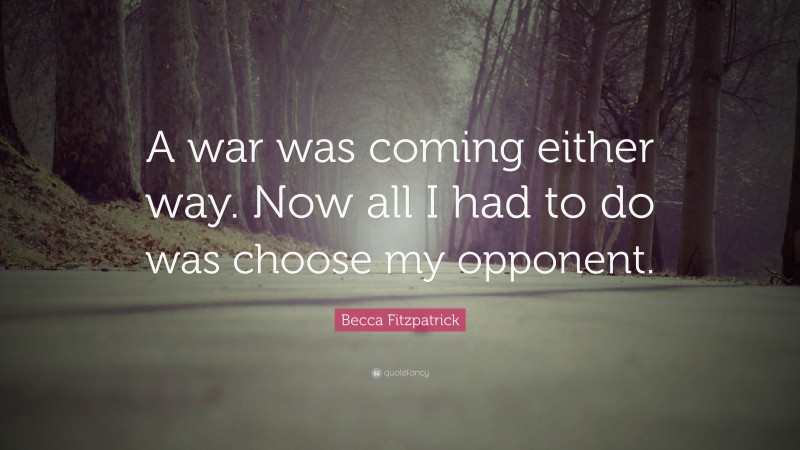 Becca Fitzpatrick Quote: “A war was coming either way. Now all I had to do was choose my opponent.”