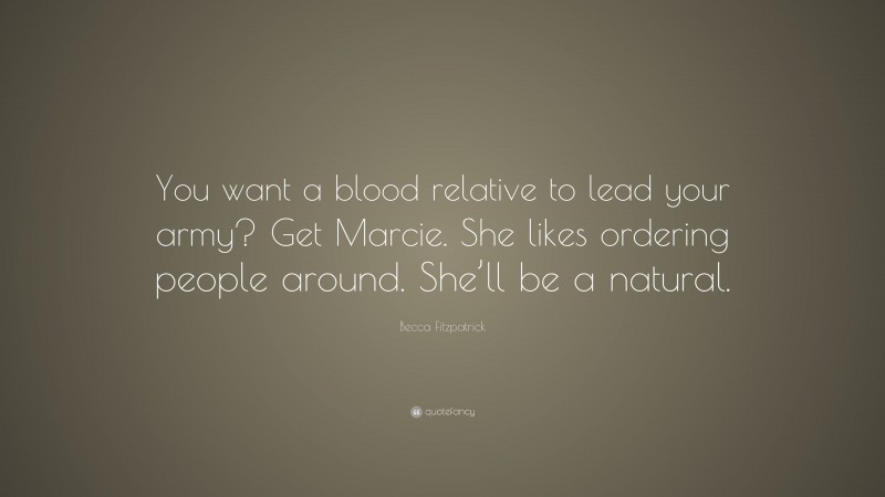 Becca Fitzpatrick Quote: “You want a blood relative to lead your army? Get Marcie. She likes ordering people around. She’ll be a natural.”