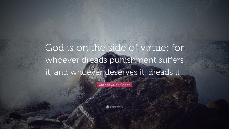 Charles Caleb Colton Quote: “God is on the side of virtue; for whoever dreads punishment suffers it, and whoever deserves it, dreads it .”