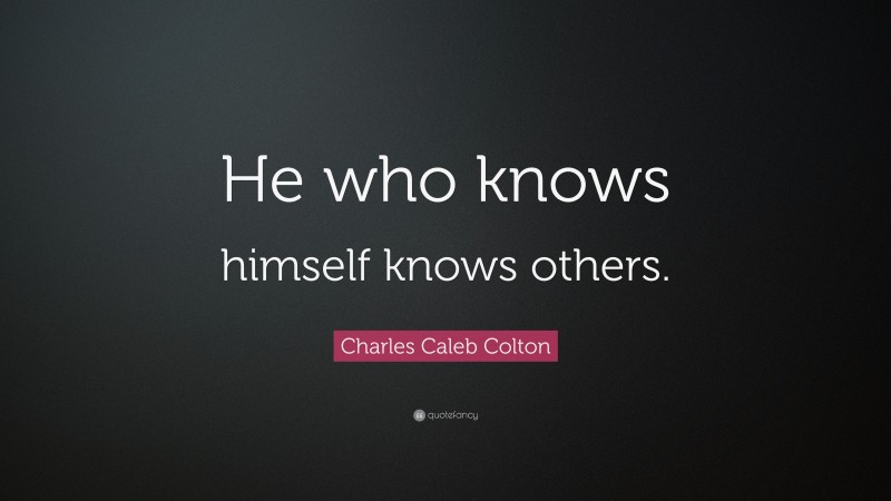 Charles Caleb Colton Quote: “He who knows himself knows others.”