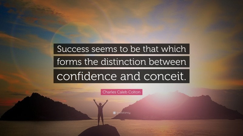 Charles Caleb Colton Quote: “Success seems to be that which forms the distinction between confidence and conceit.”