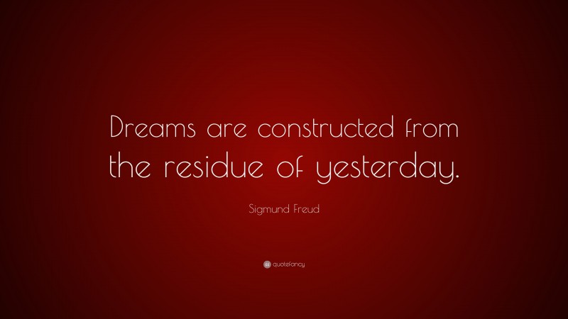 Sigmund Freud Quote: “Dreams are constructed from the residue of yesterday.”