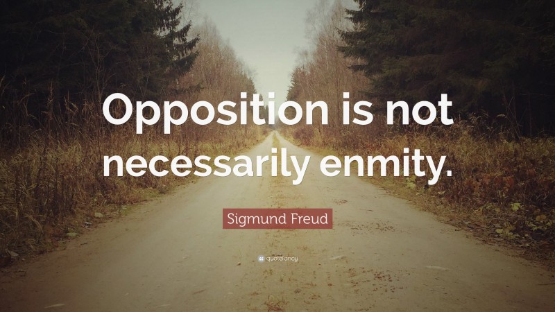 Sigmund Freud Quote: “Opposition is not necessarily enmity.”