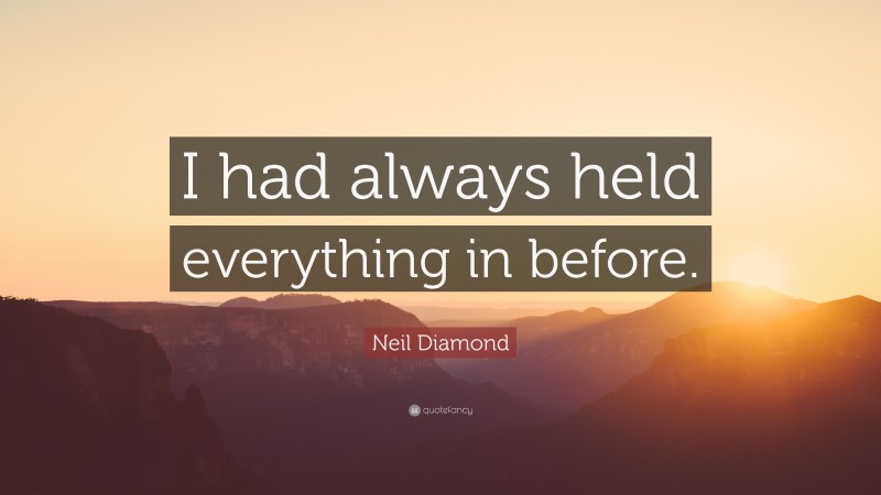 Neil Diamond Quote: “I had always held everything in before.”