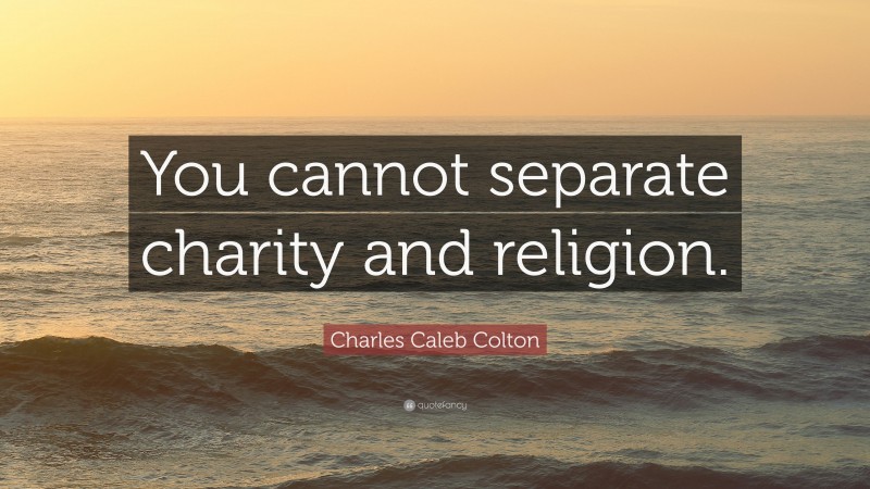Charles Caleb Colton Quote: “You cannot separate charity and religion.”