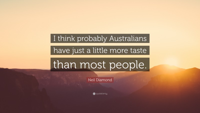 Neil Diamond Quote: “I think probably Australians have just a little more taste than most people.”