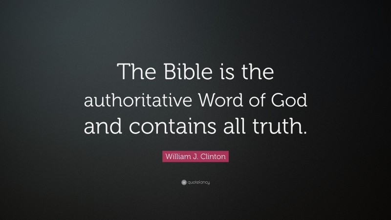 William J. Clinton Quote: “The Bible is the authoritative Word of God and contains all truth.”