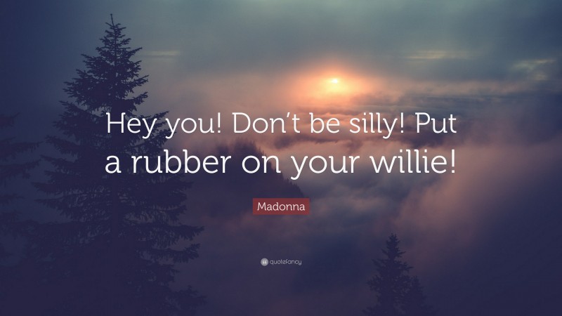 Madonna Quote: “Hey you! Don’t be silly! Put a rubber on your willie!”