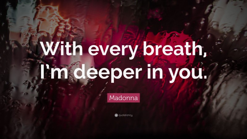 Madonna Quote: “With every breath, I’m deeper in you.”