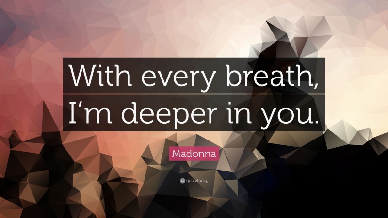 Madonna Quote: “With every breath, I’m deeper in you.”