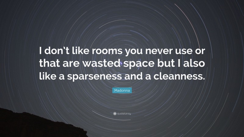 Madonna Quote: “I don’t like rooms you never use or that are wasted space but I also like a sparseness and a cleanness.”