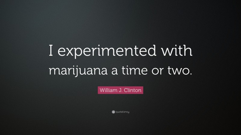 William J. Clinton Quote: “I experimented with marijuana a time or two.”