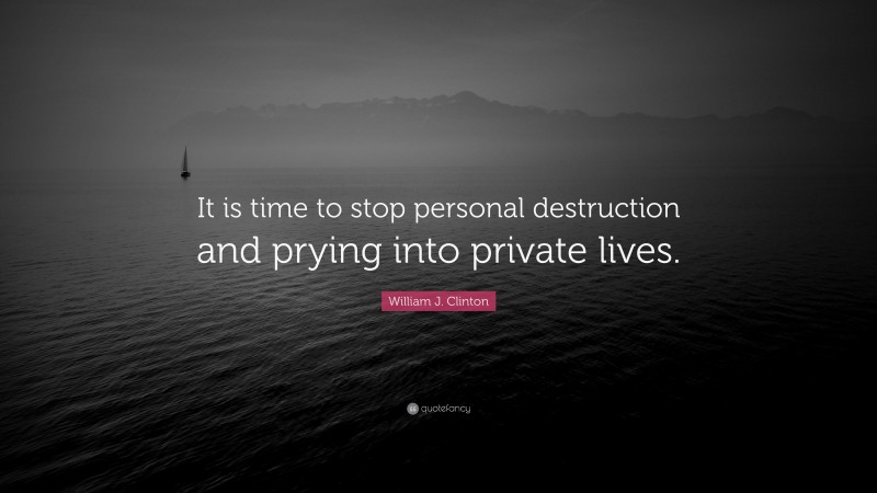 William J. Clinton Quote: “It is time to stop personal destruction and prying into private lives.”