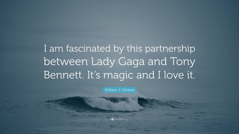 William J. Clinton Quote: “I am fascinated by this partnership between Lady Gaga and Tony Bennett. It’s magic and I love it.”