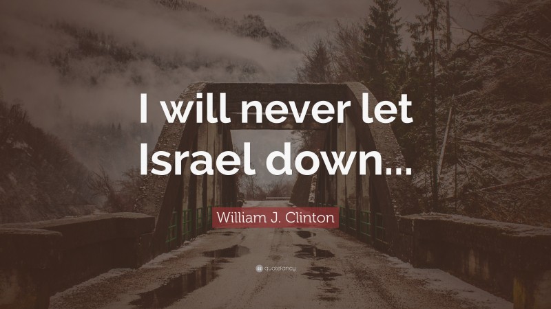 William J. Clinton Quote: “I will never let Israel down...”