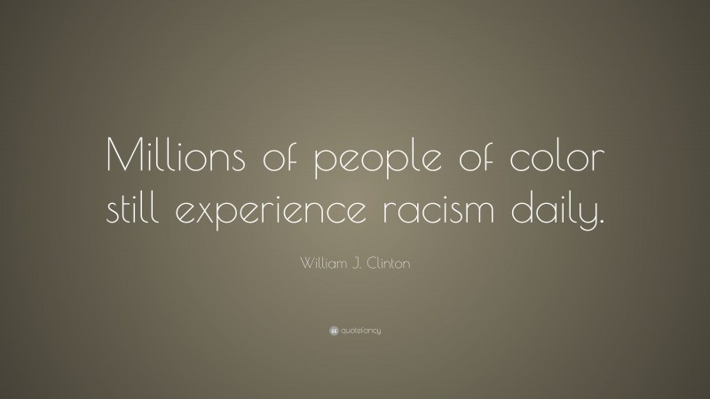 William J. Clinton Quote: “Millions of people of color still experience racism daily.”