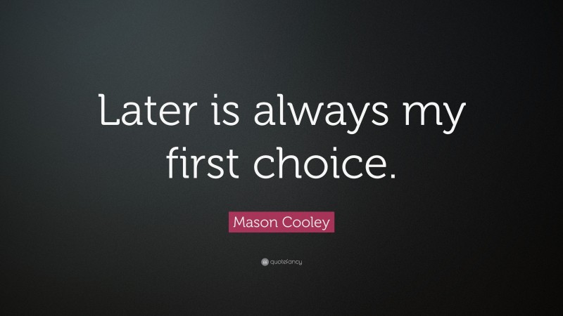 Mason Cooley Quote: “Later is always my first choice.”