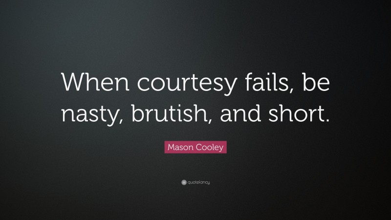 Mason Cooley Quote: “When courtesy fails, be nasty, brutish, and short.”