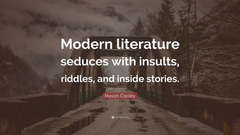 Mason Cooley Quote: “Modern literature seduces with insults, riddles, and inside stories.”