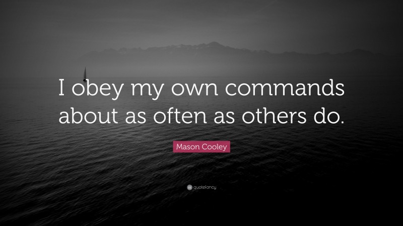 Mason Cooley Quote: “I obey my own commands about as often as others do.”