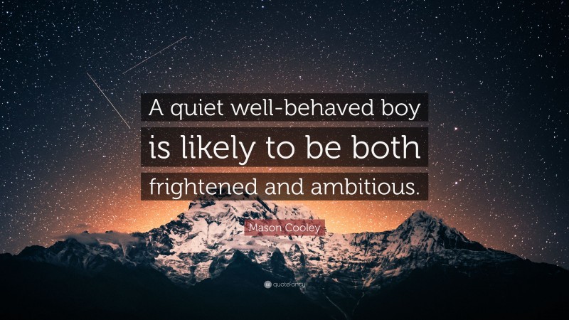 Mason Cooley Quote: “A quiet well-behaved boy is likely to be both frightened and ambitious.”