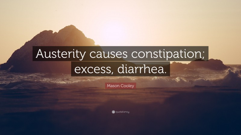 Mason Cooley Quote: “Austerity causes constipation; excess, diarrhea.”