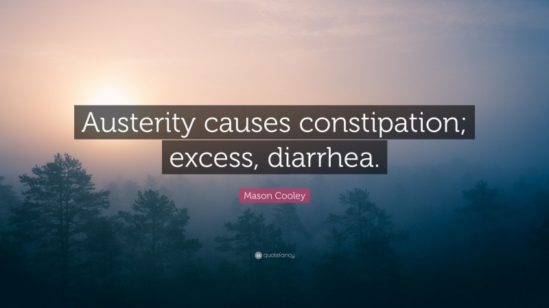 Mason Cooley Quote: “Austerity causes constipation; excess, diarrhea.”