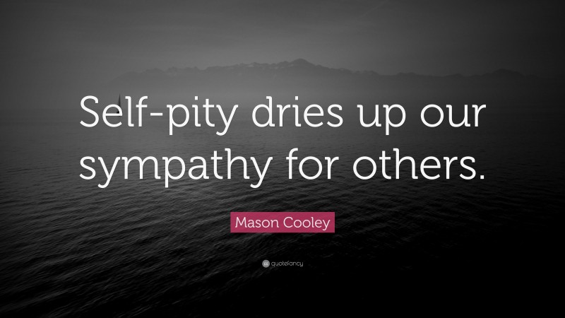 Mason Cooley Quote: “Self-pity dries up our sympathy for others.”