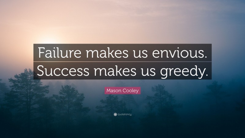Mason Cooley Quote: “Failure makes us envious. Success makes us greedy.”
