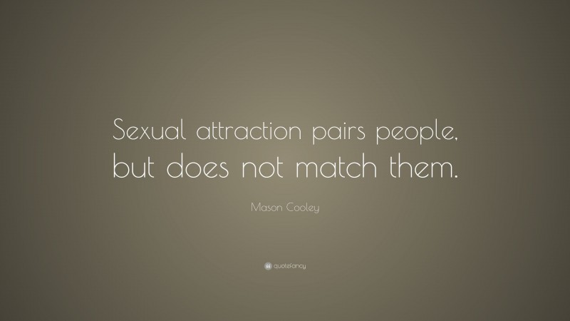 Mason Cooley Quote: “Sexual attraction pairs people, but does not match them.”