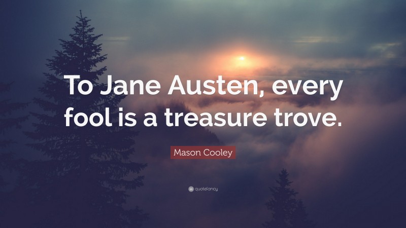Mason Cooley Quote: “To Jane Austen, every fool is a treasure trove.”