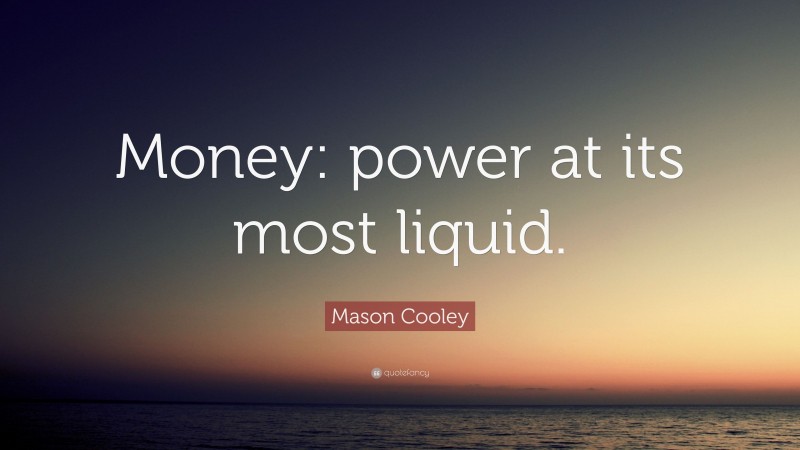Mason Cooley Quote: “Money: power at its most liquid.”