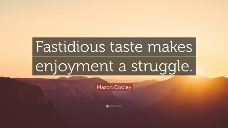 Mason Cooley Quote: “Fastidious taste makes enjoyment a struggle.”