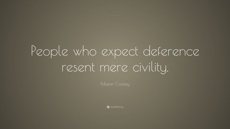 Mason Cooley Quote: “People who expect deference resent mere civility.”