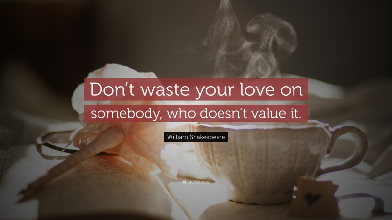 William Shakespeare Quote: “Don’t waste your love on somebody, who doesn’t value it.”
