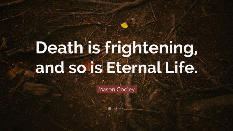 Mason Cooley Quote: “Death is frightening, and so is Eternal Life.”
