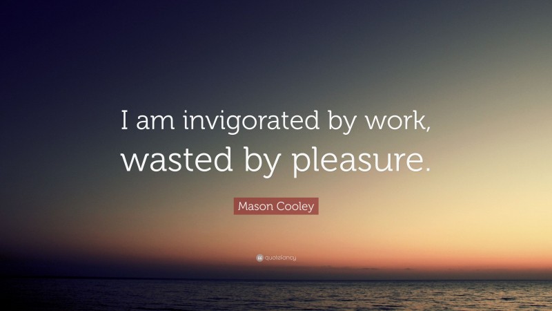 Mason Cooley Quote: “I am invigorated by work, wasted by pleasure.”