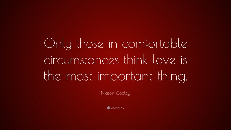 Mason Cooley Quote: “Only those in comfortable circumstances think love is the most important thing.”