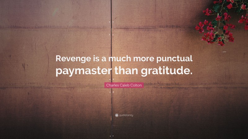 Charles Caleb Colton Quote: “Revenge is a much more punctual paymaster than gratitude.”