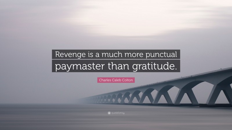 Charles Caleb Colton Quote: “Revenge is a much more punctual paymaster than gratitude.”