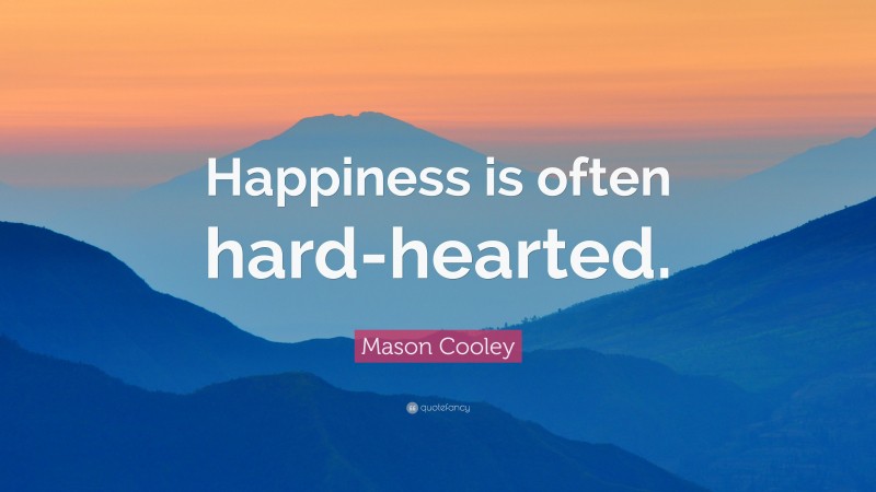 Mason Cooley Quote: “Happiness is often hard-hearted.”