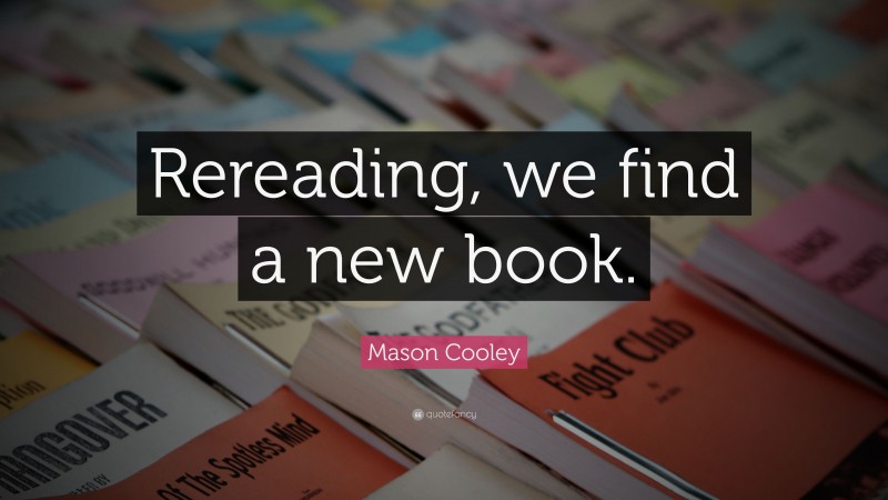 Mason Cooley Quote: “Rereading, we find a new book.”