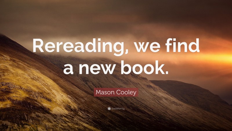 Mason Cooley Quote: “Rereading, we find a new book.”