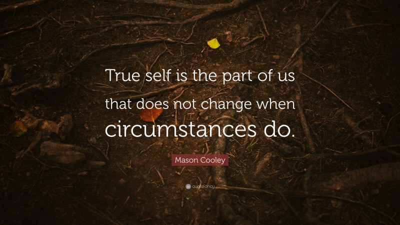 Mason Cooley Quote: “True self is the part of us that does not change when circumstances do.”