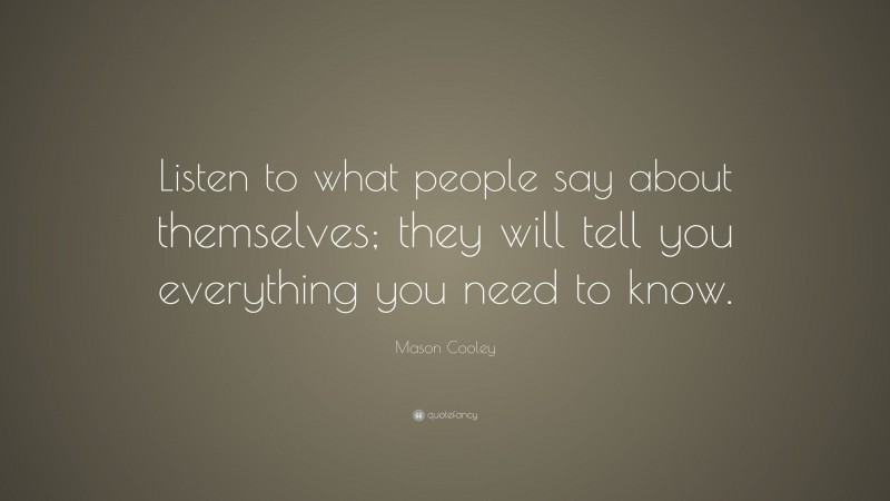 Mason Cooley Quote: “Listen to what people say about themselves; they will tell you everything you need to know.”